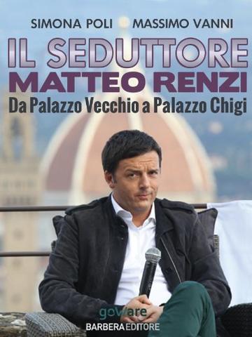 Il seduttore. Matteo Renzi, da Palazzo Vecchio a Palazzo Chigi (Istantanee Vol. 38)